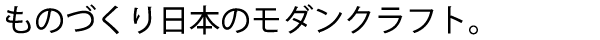 ものづくり日本のモダンクラフト。